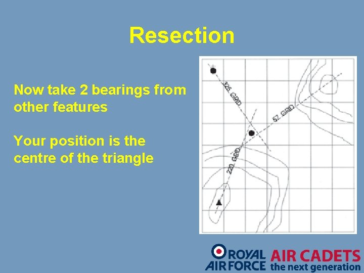 Resection Now take 2 bearings from other features Your position is the centre of