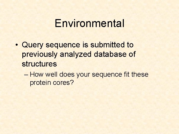 Environmental • Query sequence is submitted to previously analyzed database of structures – How