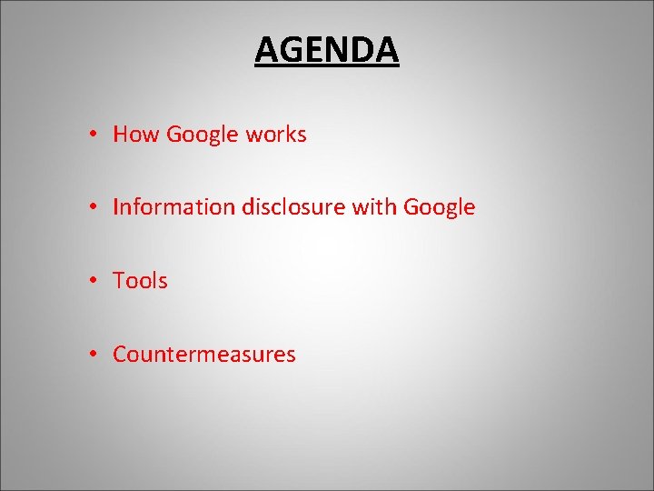 AGENDA • How Google works • Information disclosure with Google • Tools • Countermeasures