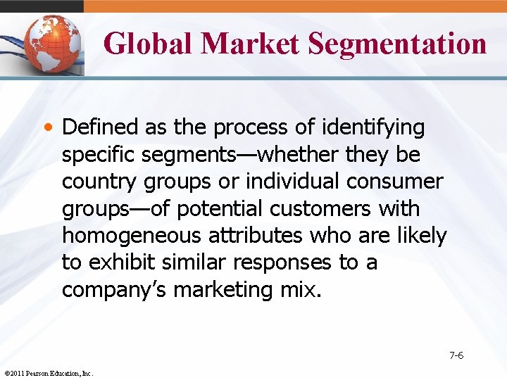 Global Market Segmentation • Defined as the process of identifying specific segments—whether they be