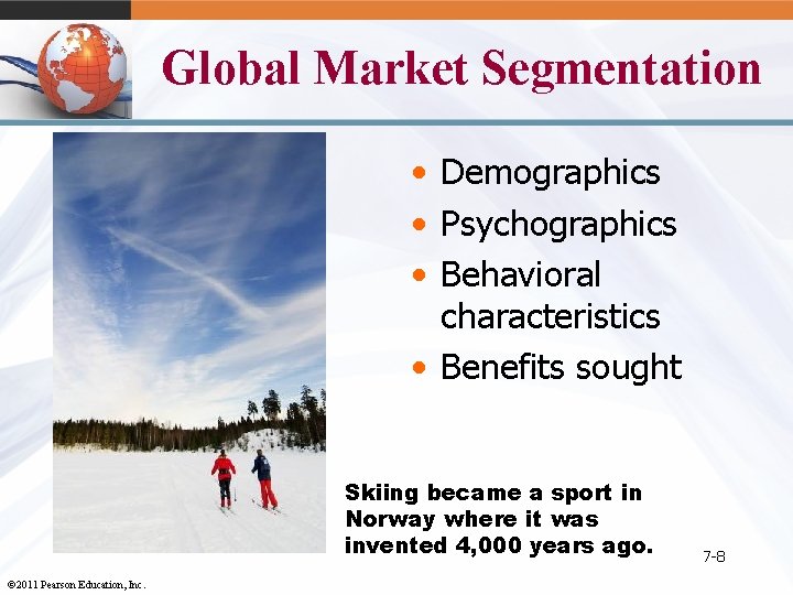 Global Market Segmentation • Demographics • Psychographics • Behavioral characteristics • Benefits sought Skiing
