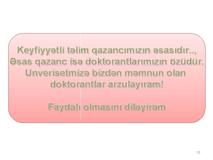 Keyfiyyətli təlim qazancımızın əsasıdır. . , Əsas qazanc isə doktorantlarımızın özüdür. Unverisetmizə bizdən məmnun