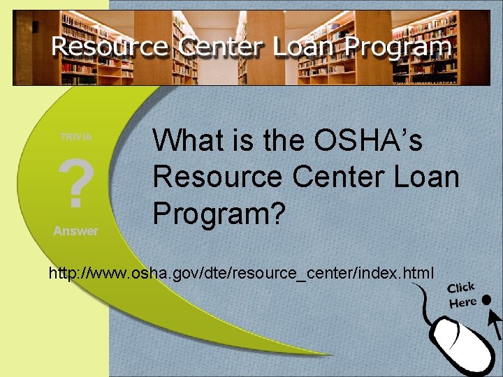 TRIVIA ? Answer What is the OSHA’s Resource Center Loan Program? http: //www. osha.