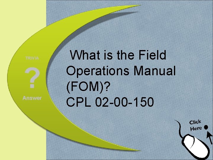 TRIVIA ? Answer What is the Field Operations Manual (FOM)? CPL 02 -00 -150