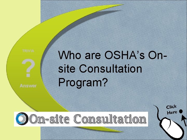 TRIVIA ? Answer Who are OSHA’s Onsite Consultation Program? 