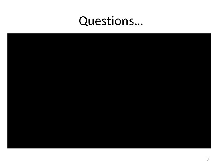 Questions… 10 