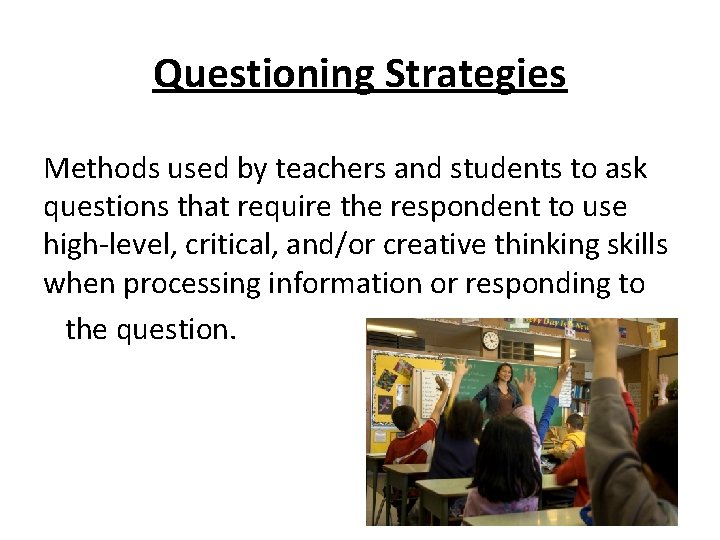Questioning Strategies Methods used by teachers and students to ask questions that require the