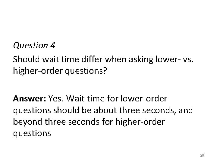 Question 4 Should wait time differ when asking lower- vs. higher-order questions? Answer: Yes.