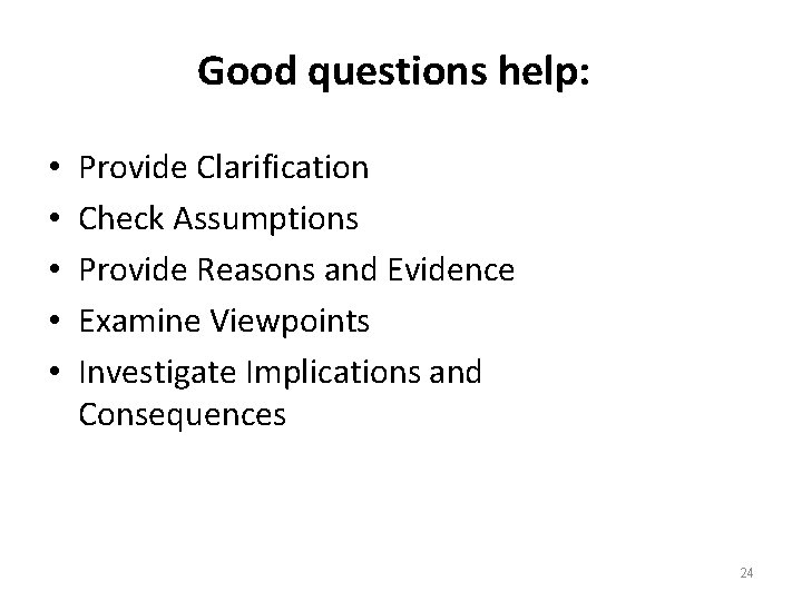 Good questions help: • • • Provide Clarification Check Assumptions Provide Reasons and Evidence