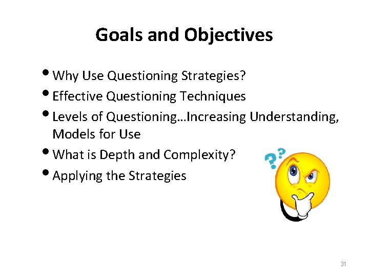 Goals and Objectives Why Use Questioning Strategies? Effective Questioning Techniques Levels of Questioning…Increasing Understanding,