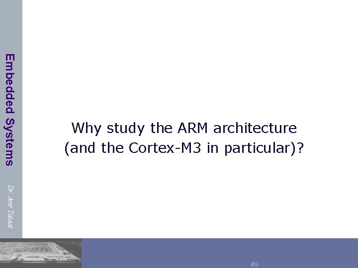 Embedded Systems Why study the ARM architecture (and the Cortex-M 3 in particular)? Dr.