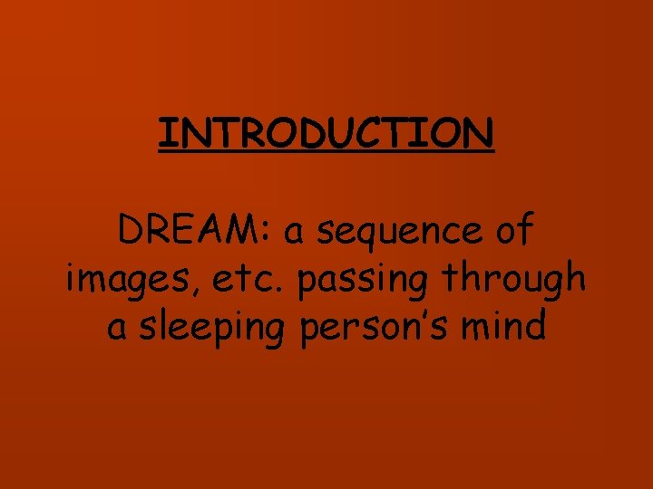 INTRODUCTION DREAM: a sequence of images, etc. passing through a sleeping person’s mind 