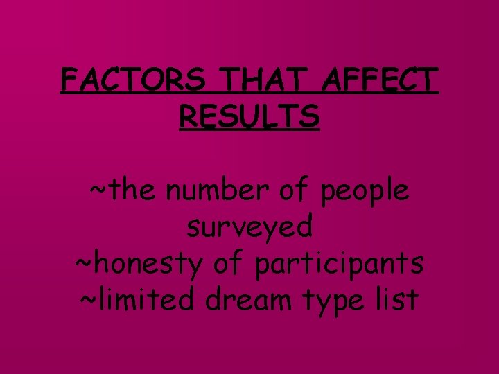 FACTORS THAT AFFECT RESULTS ~the number of people surveyed ~honesty of participants ~limited dream