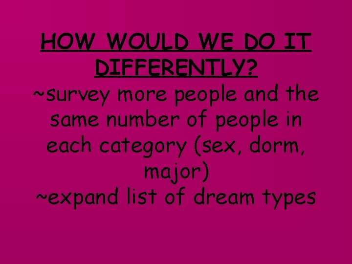 HOW WOULD WE DO IT DIFFERENTLY? ~survey more people and the same number of