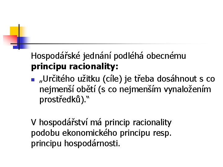 Hospodářské jednání podléhá obecnému principu racionality: n „Určitého užitku (cíle) je třeba dosáhnout s