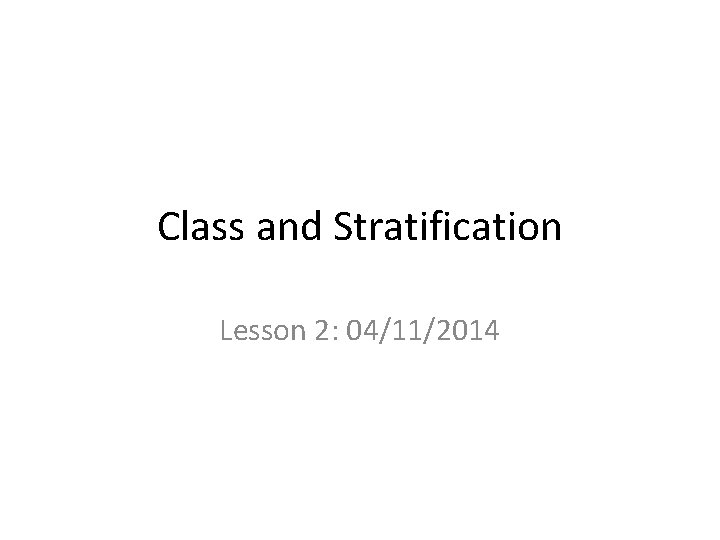 Class and Stratification Lesson 2: 04/11/2014 Class and Stratification Lesson 2: 04/11/2014