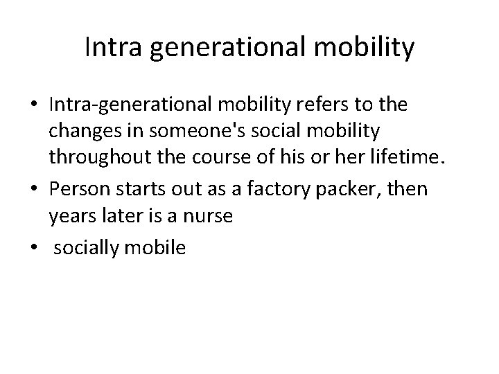 Intra generational mobility • Intra-generational mobility refers to the changes in someone's social mobility