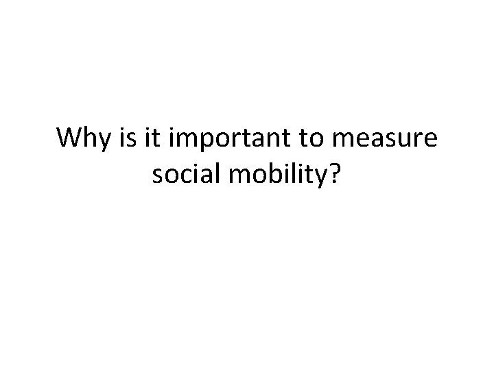 Why is it important to measure social mobility? 