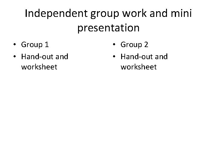 Independent group work and mini presentation • Group 1 • Hand-out and worksheet •