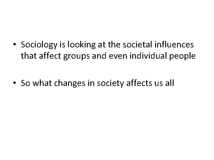  • Sociology is looking at the societal influences that affect groups and even