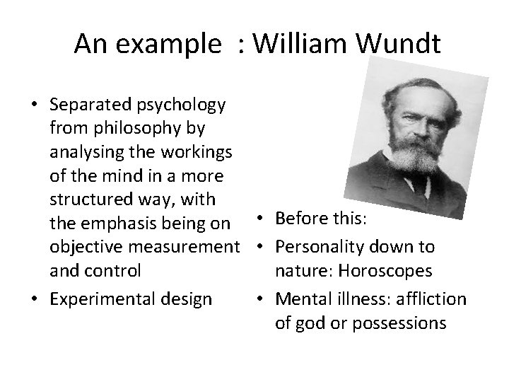 An example : William Wundt • Separated psychology from philosophy by analysing the workings