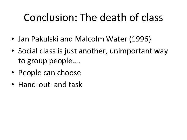 Conclusion: The death of class • Jan Pakulski and Malcolm Water (1996) • Social