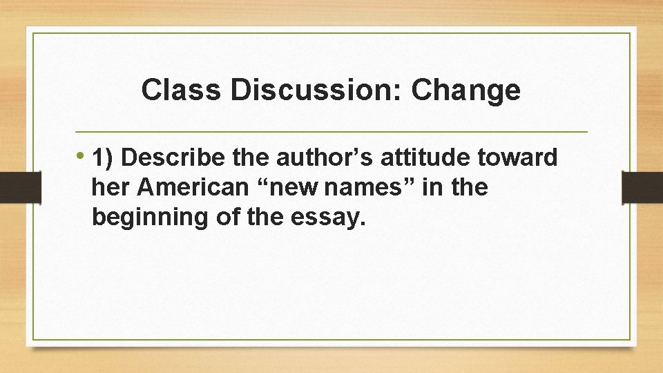 Class Discussion: Change • 1) Describe the author’s attitude toward her American “new names”