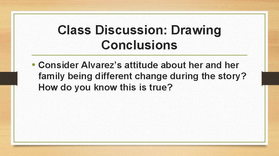 Class Discussion: Drawing Conclusions • Consider Alvarez’s attitude about her and her family being