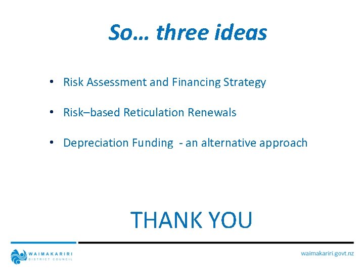 So… three ideas • Risk Assessment and Financing Strategy • Risk–based Reticulation Renewals •