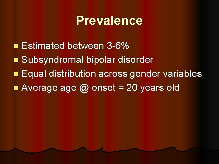 Prevalence l Estimated between 3 -6% l Subsyndromal bipolar disorder l Equal distribution across
