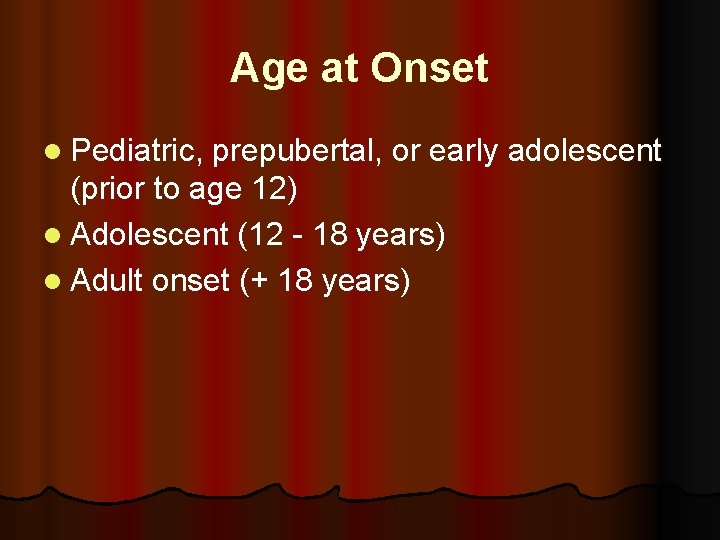 Age at Onset l Pediatric, prepubertal, or early adolescent (prior to age 12) l