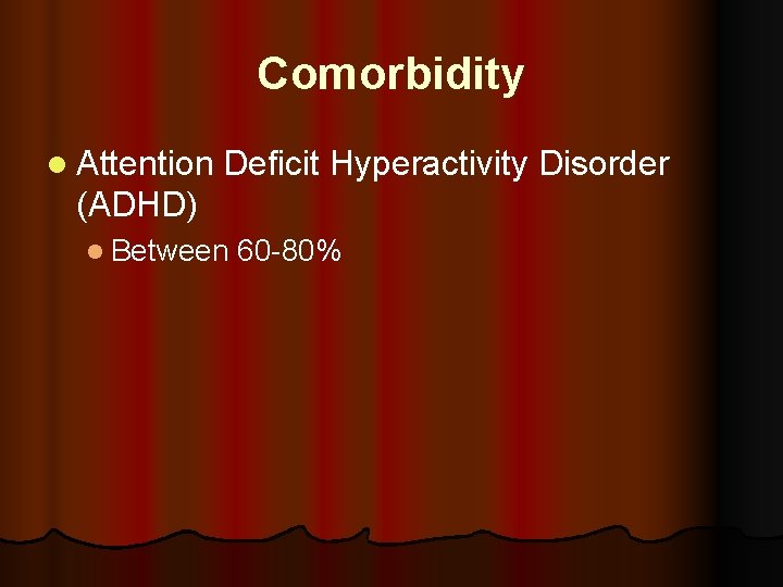 Comorbidity l Attention Deficit Hyperactivity Disorder (ADHD) l Between 60 -80% 