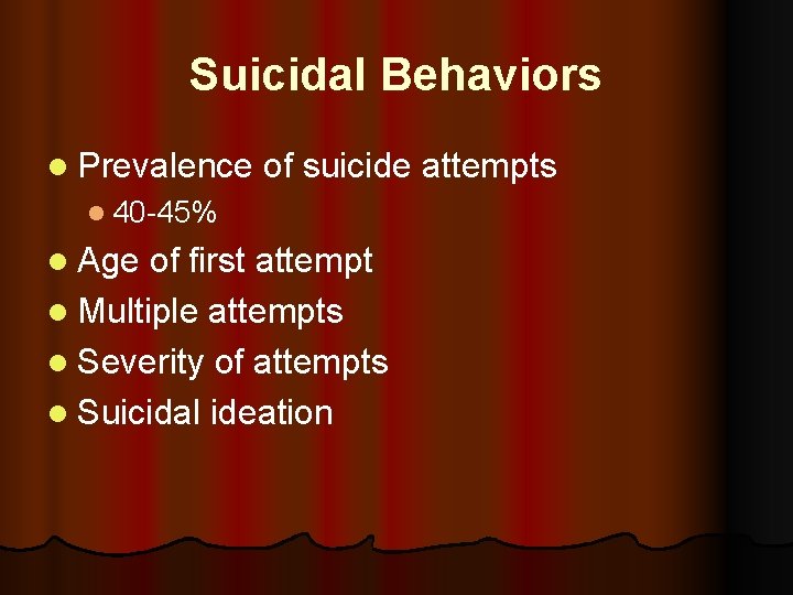 Suicidal Behaviors l Prevalence of suicide attempts l 40 -45% l Age of first