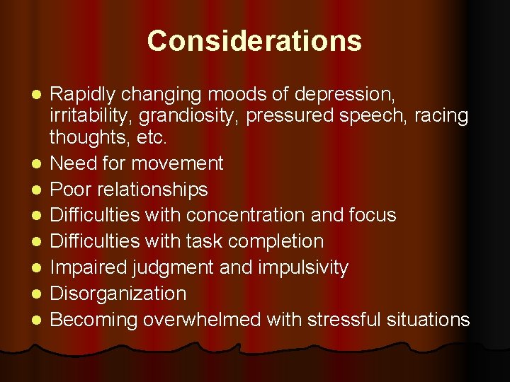 Considerations l l l l Rapidly changing moods of depression, irritability, grandiosity, pressured speech,