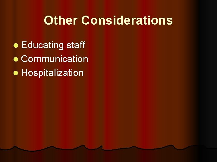 Other Considerations l Educating staff l Communication l Hospitalization 
