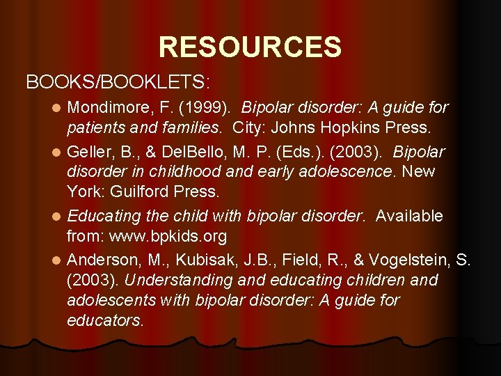 RESOURCES BOOKS/BOOKLETS: Mondimore, F. (1999). Bipolar disorder: A guide for patients and families. City: