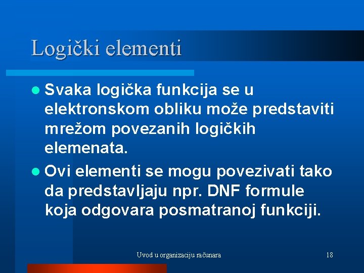 Logički elementi l Svaka logička funkcija se u elektronskom obliku može predstaviti mrežom povezanih