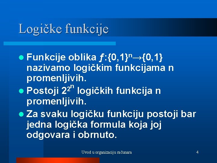 Logičke funkcije l Funkcije oblika ƒ: {0, 1}n→{0, 1} nazivamo logičkim funkcijama n promenljivih.