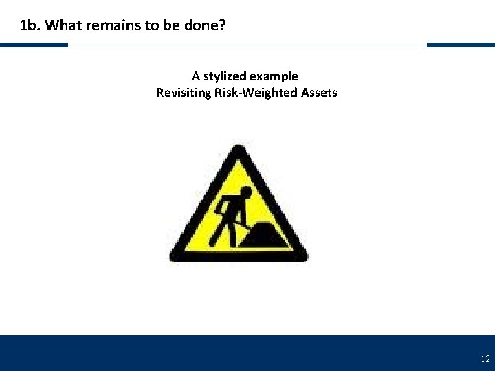 1 b. What remains to be done? A stylized example Revisiting Risk-Weighted Assets 12