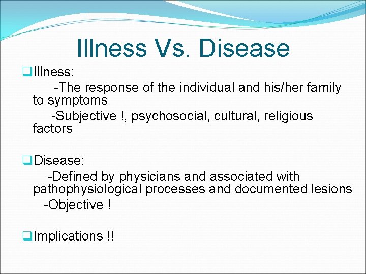 Illness Vs. Disease q. Illness: -The response of the individual and his/her family to