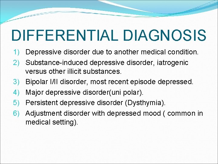 DIFFERENTIAL DIAGNOSIS 1) Depressive disorder due to another medical condition. 2) Substance-induced depressive disorder,