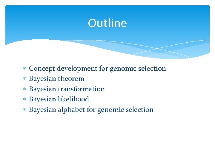 Outline Concept development for genomic selection Bayesian theorem Bayesian transformation Bayesian likelihood Bayesian alphabet