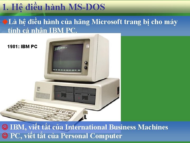 1. Hệ điều hành MS-DOS Là hệ điều hành của hãng Microsoft trang bị