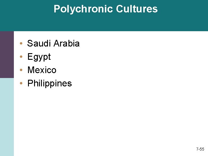 Polychronic Cultures • • Saudi Arabia Egypt Mexico Philippines 7 -55 