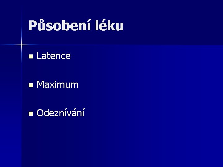 Působení léku n Latence n Maximum n Odeznívání 