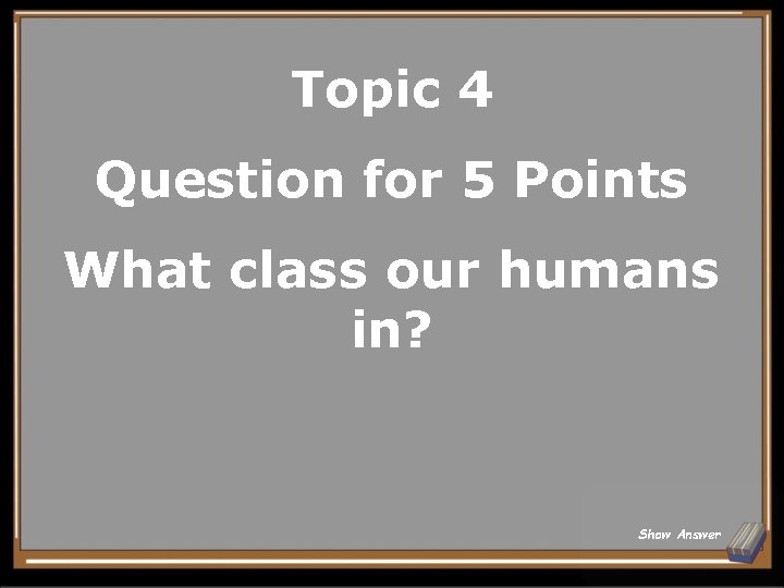 Topic 4 Question for 5 Points What class our humans in? Show Answer 