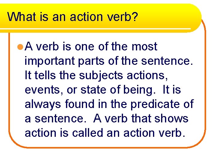 What is an action verb? l. A verb is one of the most important