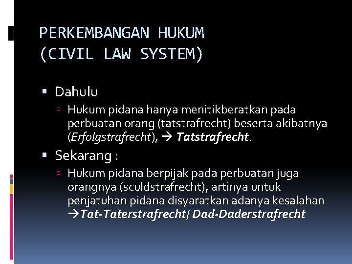 PERKEMBANGAN HUKUM (CIVIL LAW SYSTEM) Dahulu Hukum pidana hanya menitikberatkan pada perbuatan orang (tatstrafrecht)