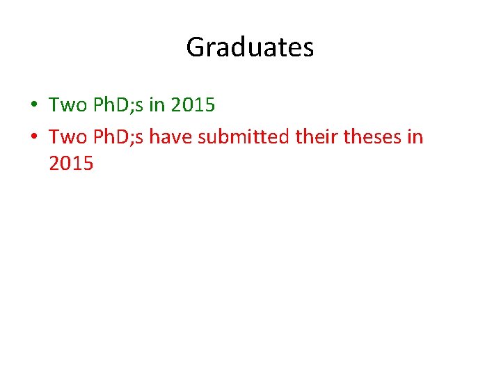 Graduates • Two Ph. D; s in 2015 • Two Ph. D; s have
