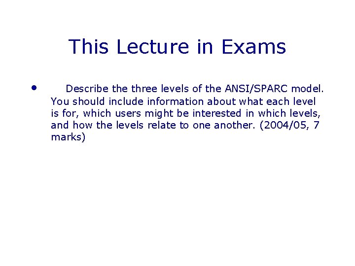 This Lecture in Exams • Describe three levels of the ANSI/SPARC model. You should